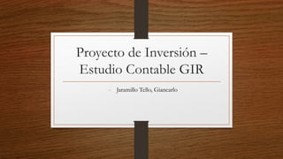 Proyecto de Inversión –
Estudio Contable GIR
- Jaramillo Tello, Giancarlo
 
