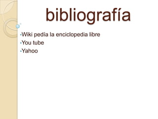 bibliografía
•Wiki pedía la enciclopedia libre
•You tube
•Yahoo
 