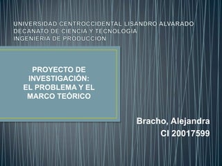PROYECTO DE
INVESTIGACIÓN:
EL PROBLEMA Y EL
MARCO TEÓRICO

Bracho, Alejandra
CI 20017599

 