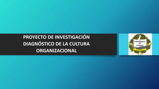 PROYECTO DE INVESTIGACIÓN
DIAGNÓSTICO DE LA CULTURA
ORGANIZACIONAL
 