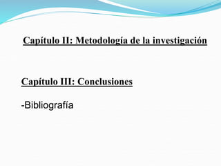Capítulo II: Metodología de la investigación
Capítulo III: Conclusiones
-Bibliografía
 