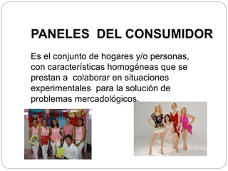 PANELES DEL CONSUMIDOR 
Es el conjunto de hogares y/o personas, 
con características homogéneas que se 
prestan a colabora...