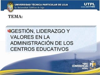 TEMA: GESTIÓN, LIDERAZGO Y VALORES EN LA ADMINISTRACIÓN DE LOS CENTROS EDUCATIVOS 