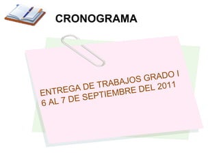 ENTREGA DE TRABAJOS GRADO I 6 AL 7 DE SEPTIEMBRE DEL 2011 CRONOGRAMA 