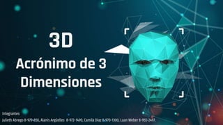 3D
Acrónimo de 3
Dimensiones
Integrantes:
Julieth Abrego 8-979-856, Alanis Argüelles 8-972-1490, Camila Diaz 8-970-1300, Luan Weber 8-955-2497.
 