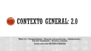 Web 2.0 – Prosumidores – Nuevas competencias – Infoxicación –
Fin del broadcast – Alumno creador
Aulas aún más HETEROGÉNEAS
 
