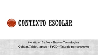 4to año – 15 años – Nuevas Tecnologías
Celular,Tablet, laptop – BYOD – Trabajo por proyectos
 
