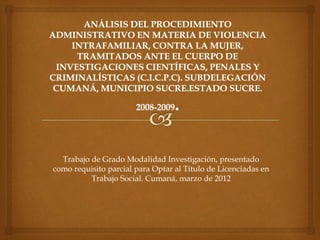 Trabajo de Grado Modalidad Investigación, presentado
como requisito parcial para Optar al Título de Licenciadas en
Trabajo Social. Cumaná, marzo de 2012
 