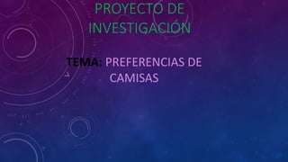 PROYECTO DE
INVESTIGACIÓN
TEMA: PREFERENCIAS DE
CAMISAS
 