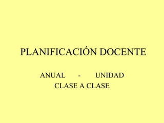 PLANIFICACIÓN DOCENTE
ANUAL - UNIDAD
CLASE A CLASE
 