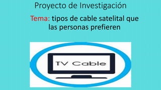 Proyecto de Investigación
Tema: tipos de cable satelital que
las personas prefieren
 