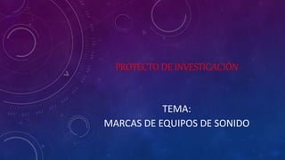 PROYECTO DE INVESTIGACIÓN
TEMA:
MARCAS DE EQUIPOS DE SONIDO
 