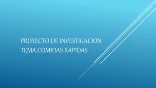 PROYECTO DE INVESTIGACION
TEMA:COMIDAS RAPIDAS
 