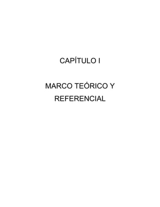 CAPÍTULO I
MARCO TEÓRICO Y
REFERENCIAL
 