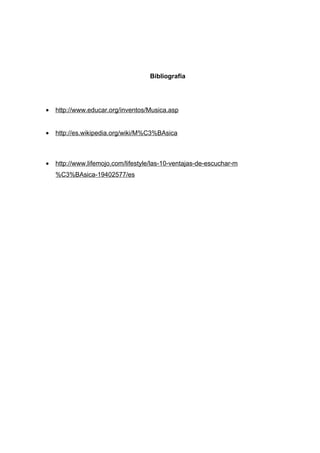 Bibliografía




•   http://www.educar.org/inventos/Musica.asp


•   http://es.wikipedia.org/wiki/M%C3%BAsica



•   http://www.lifemojo.com/lifestyle/las-10-ventajas-de-escuchar-m
    %C3%BAsica-19402577/es
 