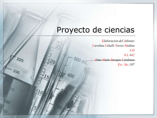 Proyecto de ciencias
Elaboracion del Jabones
Carolina Citlalli Torres Medina
3-D
N.L #42
Alma Maite Barajas Cardenas
Esc. Sec.107
 