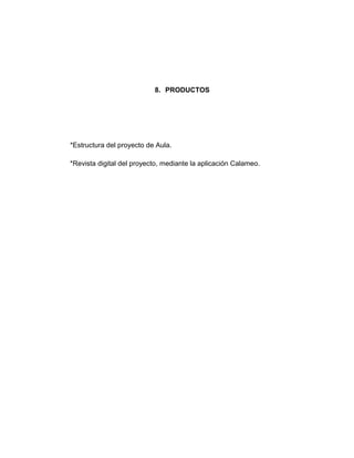 8. PRODUCTOS




*Estructura del proyecto de Aula.

*Revista digital del proyecto, mediante la aplicación Calameo.
 