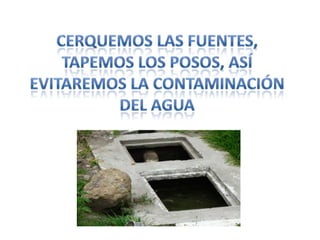Cerquemos las fuentes, tapemos los posos, así evitaremos la contaminación del agua