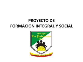 PROYECTO DE
FORMACION INTEGRAL Y SOCIAL
 