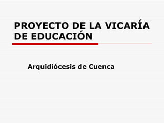 PROYECTO DE LA VICARÍA DE EDUCACIÓN Arquidiócesis de Cuenca 