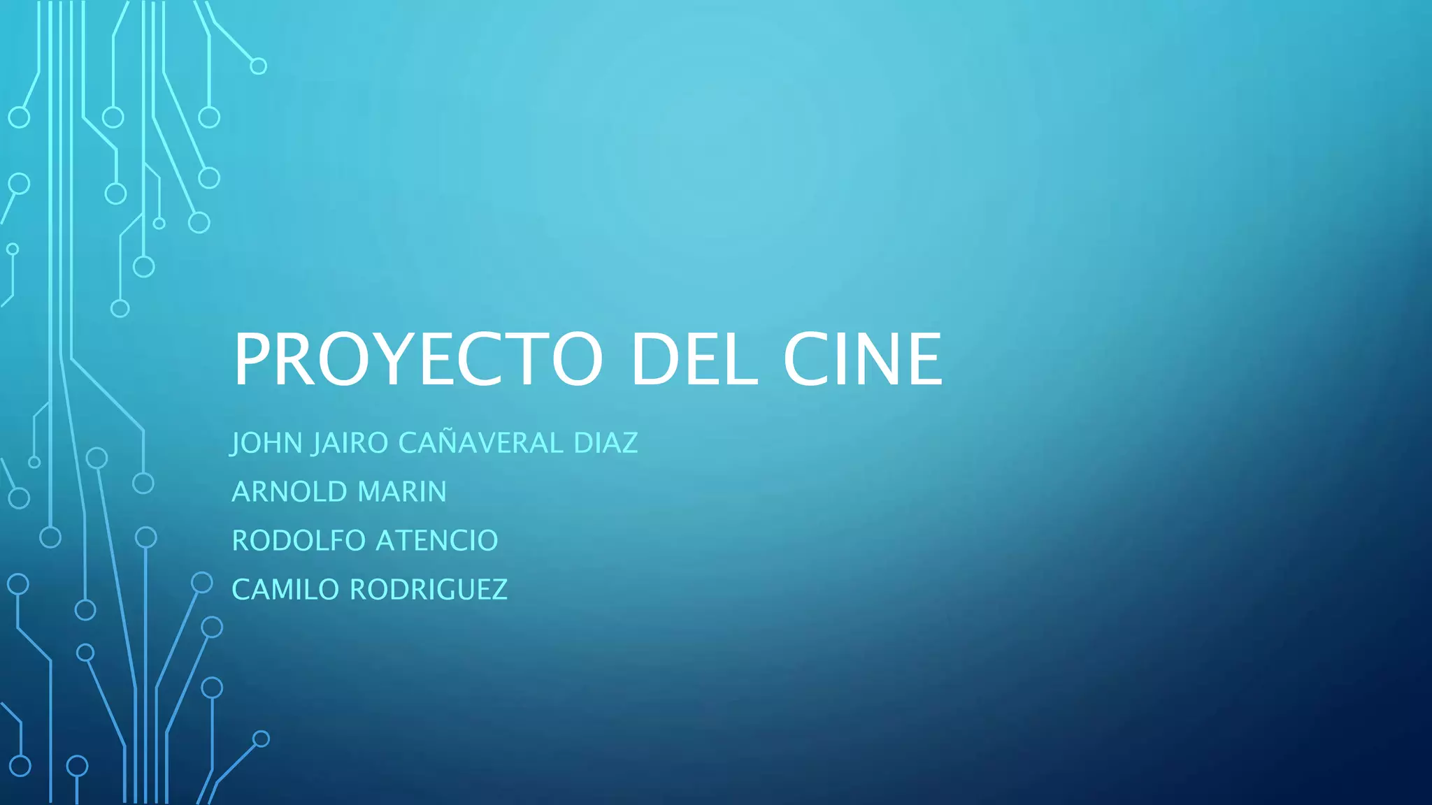 PROYECTO DEL CINE
JOHN JAIRO CAÑAVERAL DIAZ
ARNOLD MARIN
RODOLFO ATENCIO
CAMILO RODRIGUEZ
 
