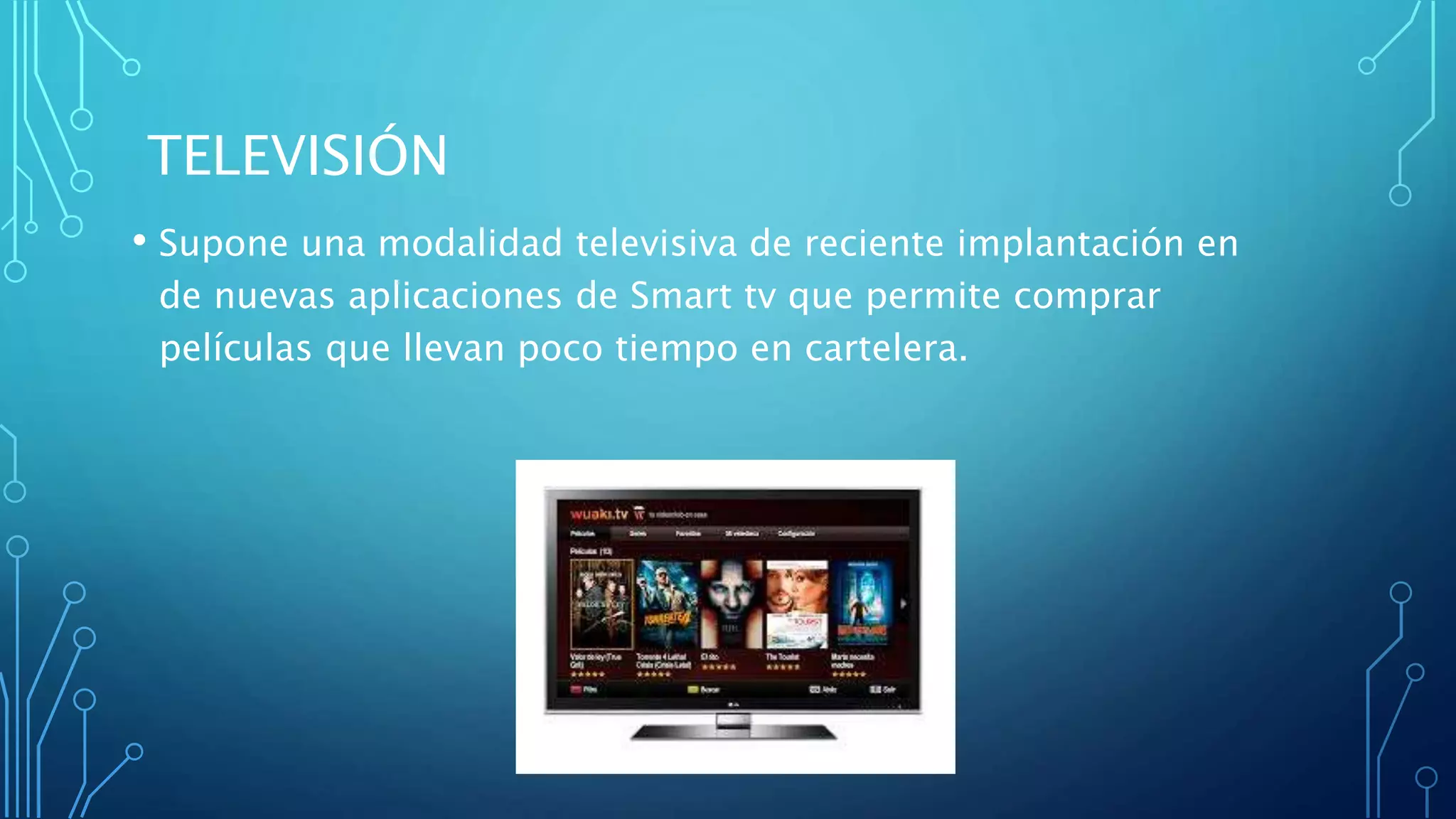 TELEVISIÓN
• Supone una modalidad televisiva de reciente implantación en
de nuevas aplicaciones de Smart tv que permite comprar
películas que llevan poco tiempo en cartelera.
 