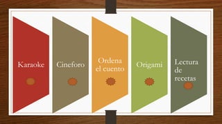 Mi feria del libro
Karaoke Cineforo
Ordena
el cuento
Origami Lectura
de
recetas
 