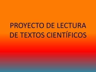PROYECTO DE LECTURA
DE TEXTOS CIENTÍFICOS
 