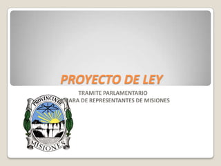 PROYECTO DE LEY TRAMITE PARLAMENTARIO CAMARA DE REPRESENTANTES DE MISIONES 