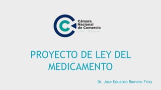 PROYECTO DE LEY DEL
MEDICAMENTO
Dr. Jose Eduardo Romero Frías
 