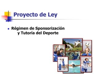 Proyecto de Ley

   Régimen de Sponsorización
      y Tutoría del Deporte
 