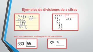 Ejemplos de divisiones de 2 cifras
Ahora practica en tu casa , si quieres practica con estas divisiones.
 