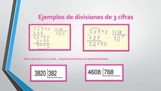 Ejemplos de divisiones de 3 cifras
Ahora practica en tu casa , si quieres practica con estas divisiones.
 