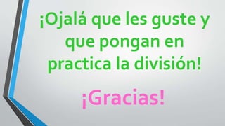 ¡Ojalá que les guste y
que pongan en
practica la división!
¡Gracias!
 