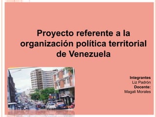 Proyecto referente a la
organización política territorial
de Venezuela
Integrantes
Liz Padrón
Docente:
Magali Morales
 