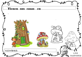 LOS
DUENDES
NOMBRE:
Tienen sus casas en
 