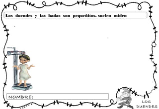 LOS
DUENDES
NOMBRE:
Los duendes y las hadas son pequeñitos, suelen miden
 