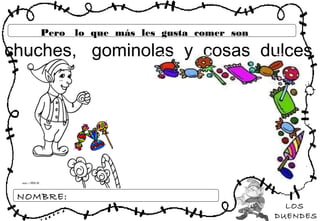 LOS
DUENDES
NOMBRE:
Pero lo que más les gusta comer son
chuches, gominolas y cosas dulces
 