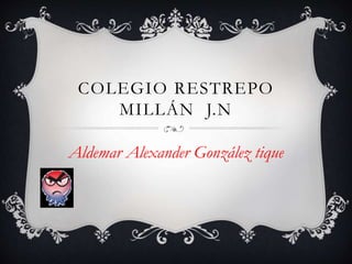 COLEGIO RESTREPO
MILLÁN J.N
Aldemar Alexander González tique
 