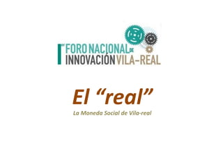 El	
  “real”	
  
La	
  Moneda	
  Social	
  de	
  Vila-­‐real	
  

 