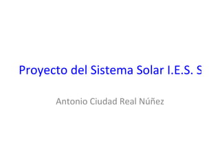 Proyecto del Sistema Solar I.E.S. San I

       Antonio Ciudad Real Núñez
 