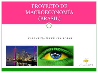 PROYECTO DE
MACROECONOMÍA
   (BRASIL)


VALENTINA MARTÍNEZ ROJAS
 