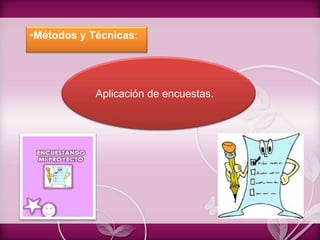 •Métodos y Técnicas:
Aplicación de encuestas.
 