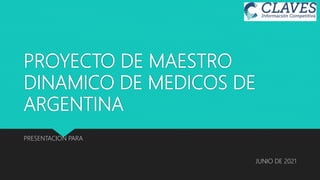 PROYECTO DE MAESTRO
DINAMICO DE MEDICOS DE
ARGENTINA
JUNIO DE 2021
PRESENTACION PARA
 