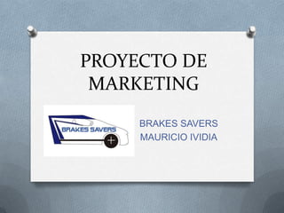 PROYECTO DE
 MARKETING
     BRAKES SAVERS
     MAURICIO IVIDIA
 