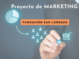 Proyecto de MARKETING
FUNDACIÓN SAN LORENZO
 