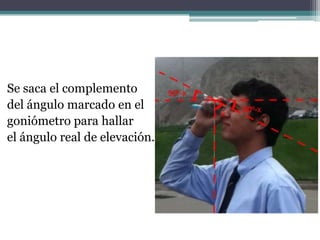 Se saca el complementodel ángulo marcado en el goniómetro para hallarel ángulo real de elevación.