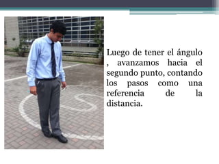 Luego de tener el ángulo , avanzamos hacia el segundo punto, contando los pasos como una referencia de la distancia. 