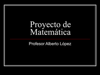 Proyecto de Matemática Profesor Alberto López 