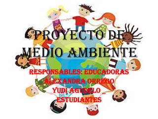 Proyecto de
medio ambiente
RESPONSABLES: EDUCADORAS
   ALEXANDRA ORREGO
     YUDI AGUDELO _
      ESTUDIANTES
 